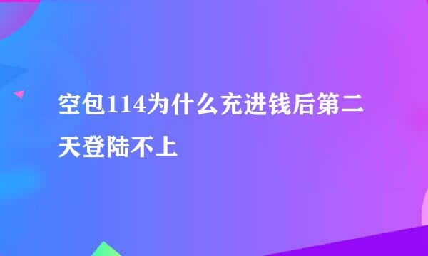 空包114为什么充进钱后第二天登陆不上