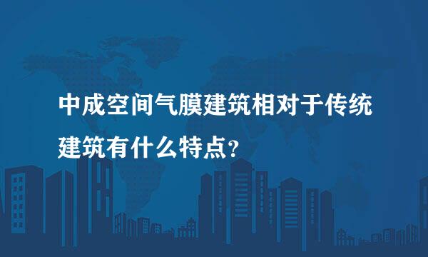 中成空间气膜建筑相对于传统建筑有什么特点？