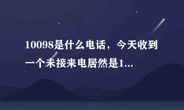 10098是什么电话，今天收到一个未接来电居然是10098我顿时愣住了，查了下也没结果，请各位大