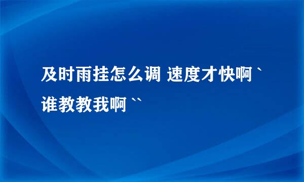 及时雨挂怎么调 速度才快啊 `谁教教我啊 ``