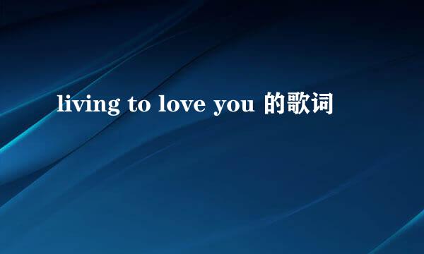 living to love you 的歌词