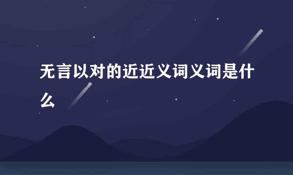 无言以对的近近义词义词是什么