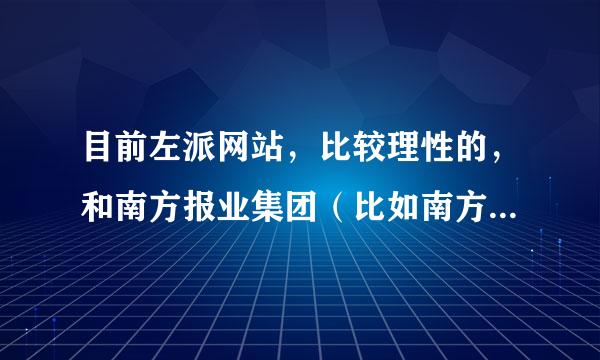 目前左派网站，比较理性的，和南方报业集团（比如南方周末）那样的杂志思想不一样的，做得最好的是哪家