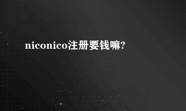 niconico注册要钱嘛?