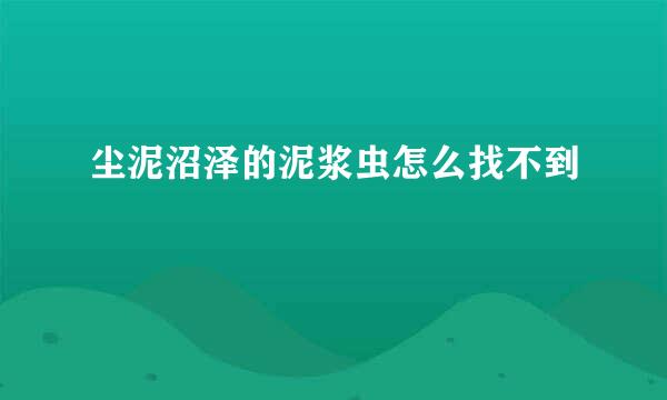 尘泥沼泽的泥浆虫怎么找不到