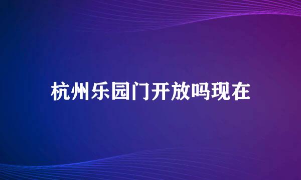 杭州乐园门开放吗现在