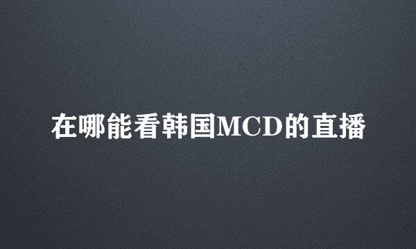 在哪能看韩国MCD的直播