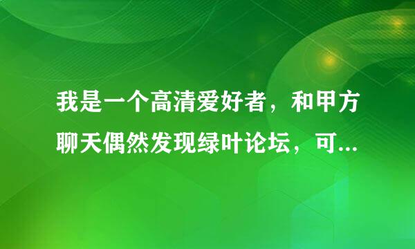 我是一个高清爱好者，和甲方聊天偶然发现绿叶论坛，可是小弟怎么也注册不了，求高手指教！！！