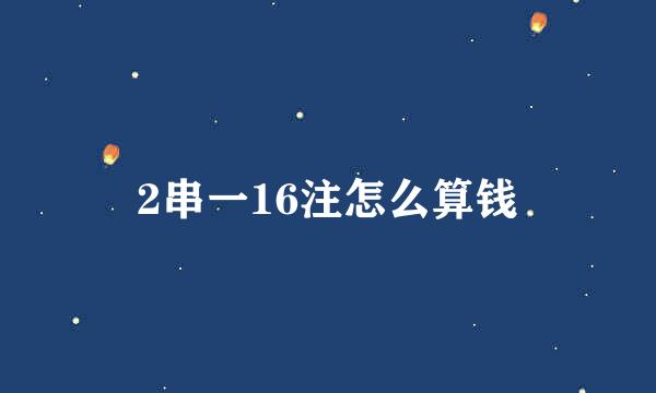 2串一16注怎么算钱