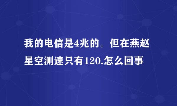 我的电信是4兆的。但在燕赵星空测速只有120.怎么回事