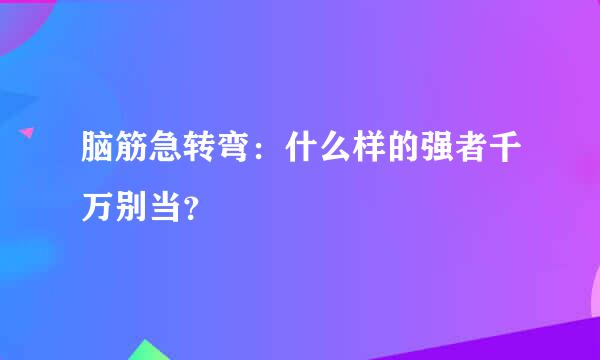 脑筋急转弯：什么样的强者千万别当？