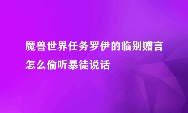 魔兽世界任务罗伊的临别赠言怎么偷听暴徒说话