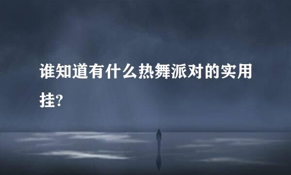 谁知道有什么热舞派对的实用挂?