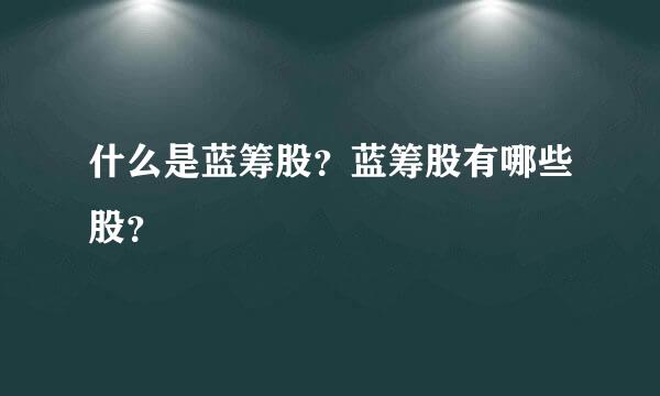 什么是蓝筹股？蓝筹股有哪些股？