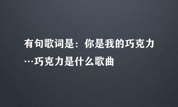 有句歌词是：你是我的巧克力…巧克力是什么歌曲