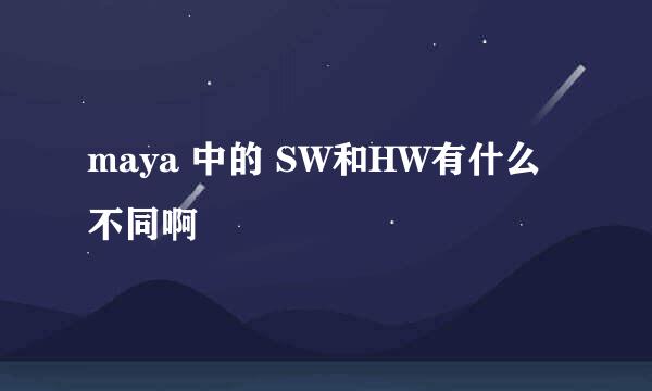 maya 中的 SW和HW有什么不同啊