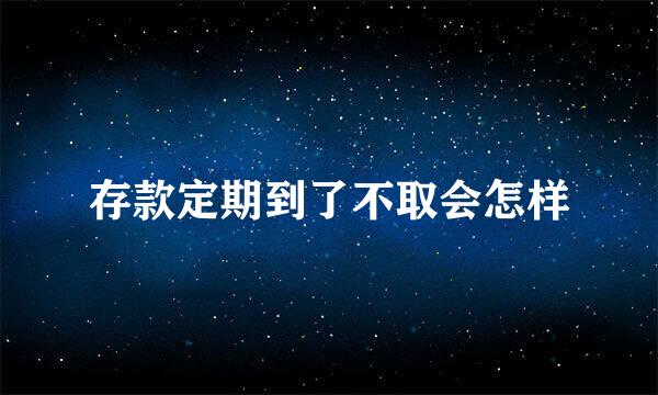 存款定期到了不取会怎样