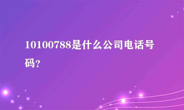 10100788是什么公司电话号码？