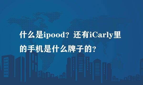 什么是ipood？还有iCarly里的手机是什么牌子的？