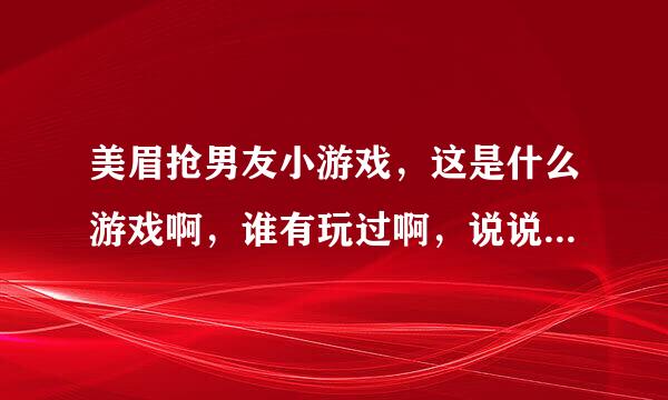 美眉抢男友小游戏，这是什么游戏啊，谁有玩过啊，说说看看吧！