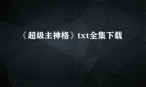 《超级主神格》txt全集下载