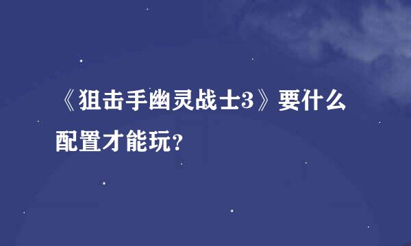 《狙击手幽灵战士3》要什么配置才能玩？