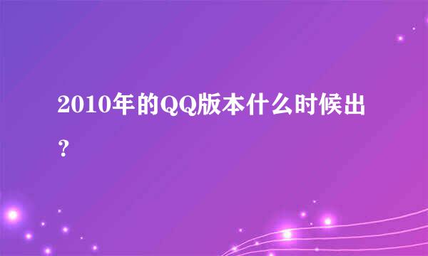 2010年的QQ版本什么时候出？