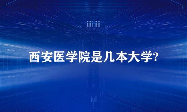 西安医学院是几本大学?