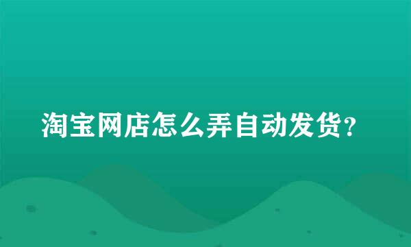 淘宝网店怎么弄自动发货？