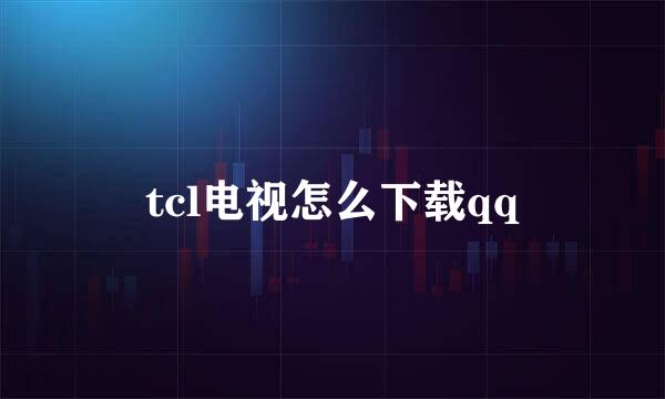 tcl电视怎么下载qq