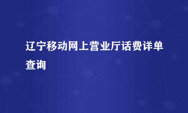 辽宁移动网上营业厅话费详单查询