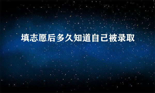 填志愿后多久知道自己被录取