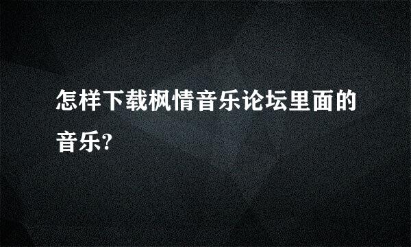 怎样下载枫情音乐论坛里面的音乐?