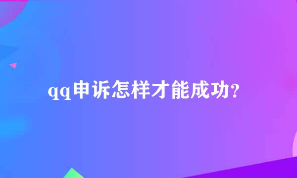 qq申诉怎样才能成功？