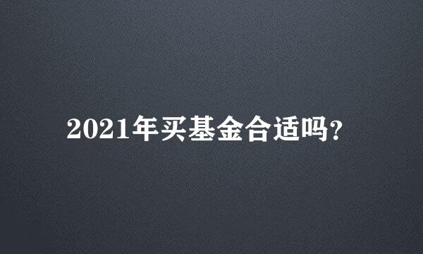 2021年买基金合适吗？