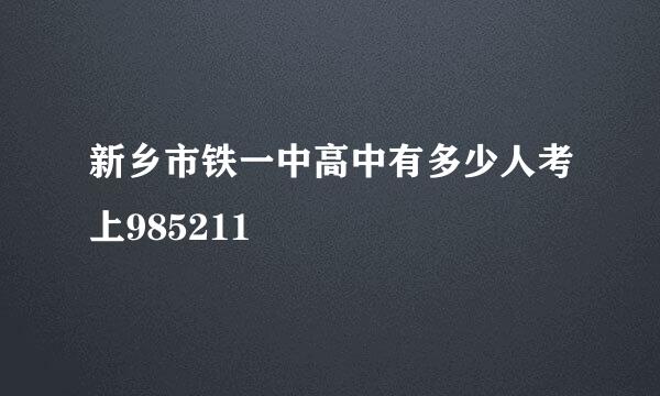 新乡市铁一中高中有多少人考上985211