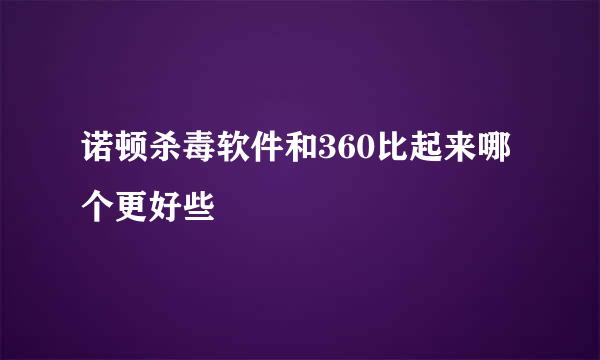 诺顿杀毒软件和360比起来哪个更好些