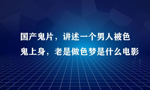 国产鬼片，讲述一个男人被色鬼上身，老是做色梦是什么电影