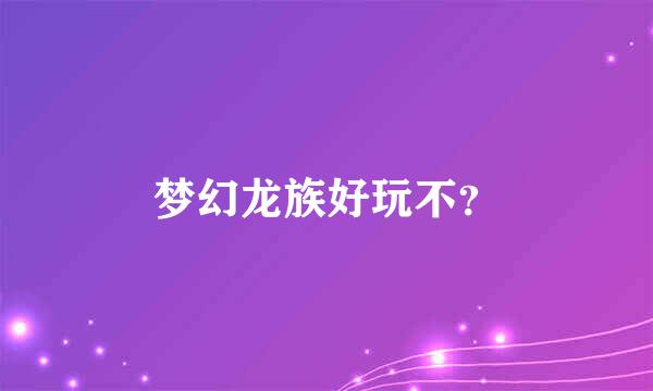 梦幻龙族好玩不？