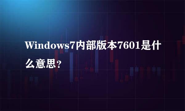 Windows7内部版本7601是什么意思？