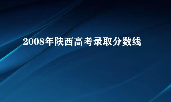 2008年陕西高考录取分数线