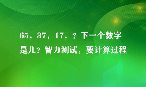 65，37，17，？下一个数字是几？智力测试，要计算过程