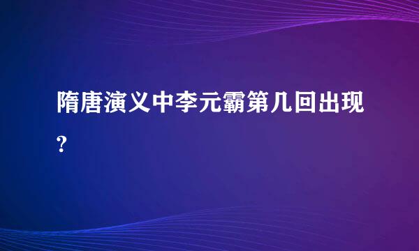 隋唐演义中李元霸第几回出现?