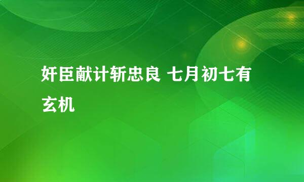 奸臣献计斩忠良 七月初七有玄机