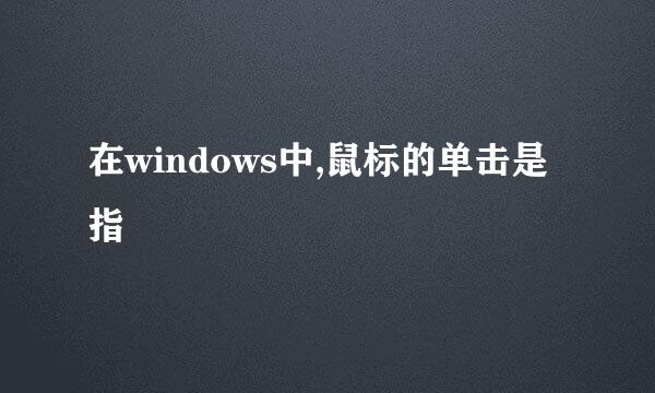 在windows中,鼠标的单击是指