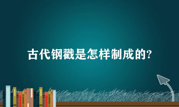 古代钢戳是怎样制成的?