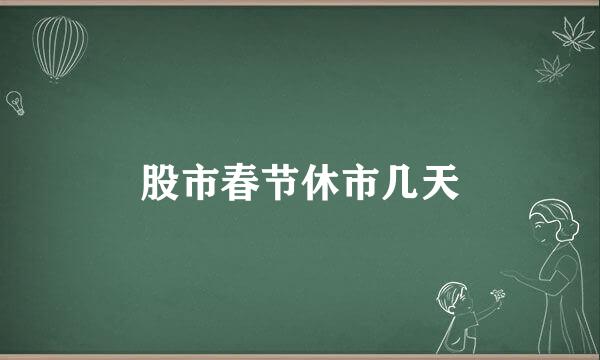 股市春节休市几天