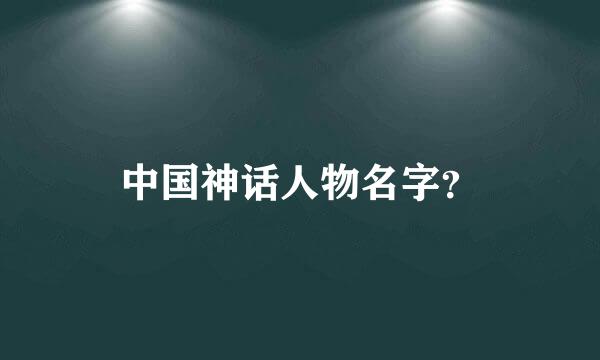 中国神话人物名字？