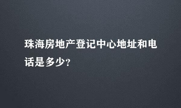 珠海房地产登记中心地址和电话是多少？