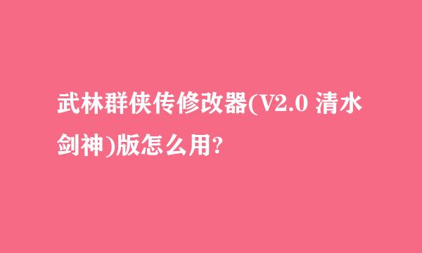 武林群侠传修改器(V2.0 清水剑神)版怎么用?